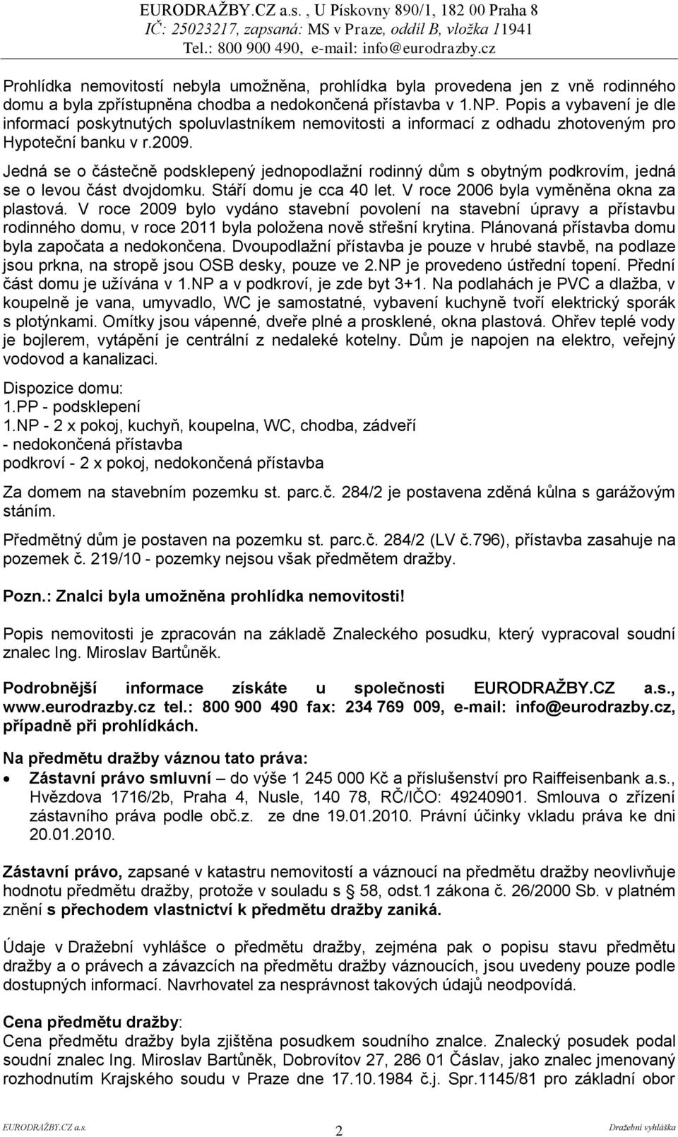 Jedná se o částečně podsklepený jednopodlažní rodinný dům s obytným podkrovím, jedná se o levou část dvojdomku. Stáří domu je cca 40 let. V roce 2006 byla vyměněna okna za plastová.