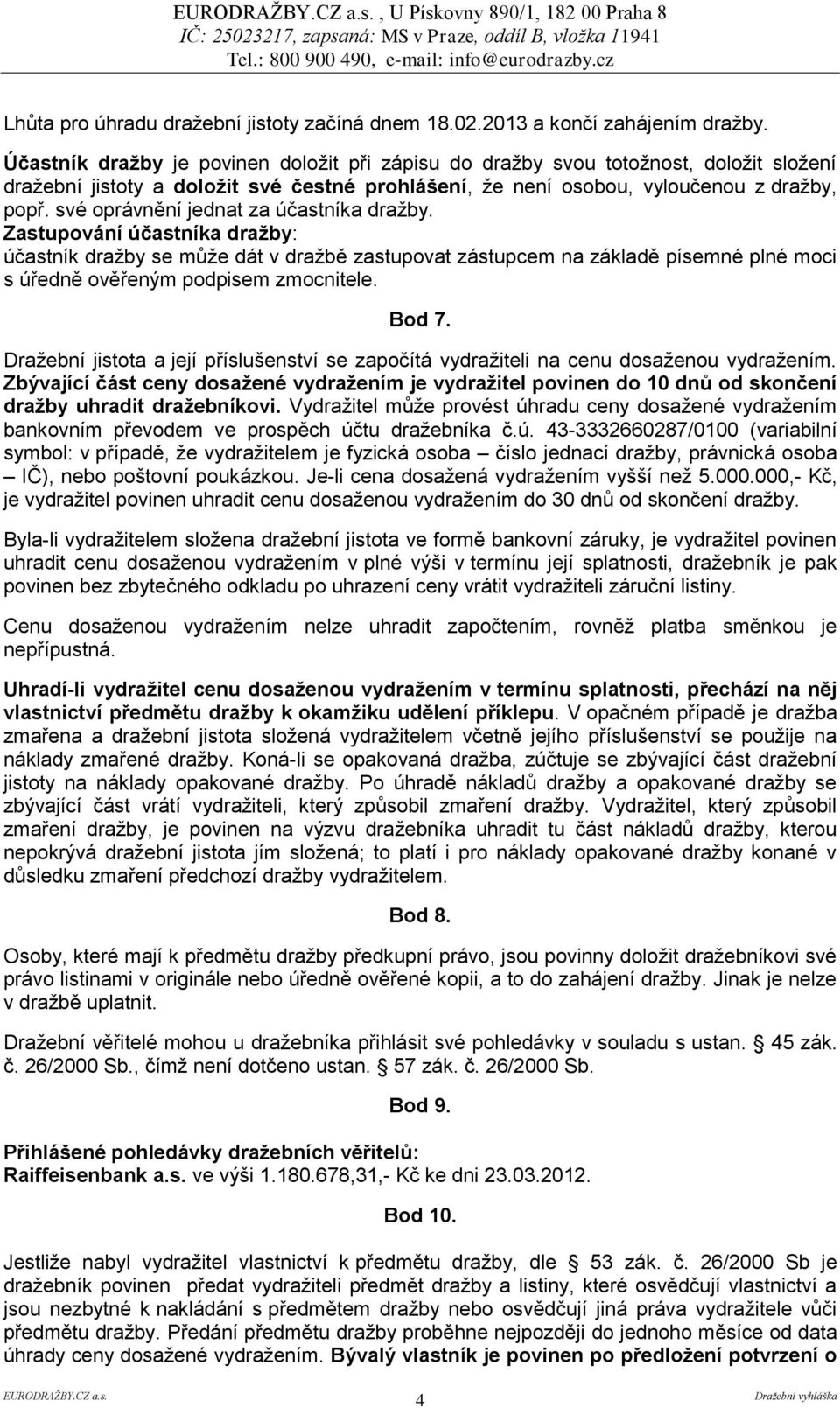své oprávnění jednat za účastníka dražby. Zastupování účastníka dražby: účastník dražby se může dát v dražbě zastupovat zástupcem na základě písemné plné moci s úředně ověřeným podpisem zmocnitele.