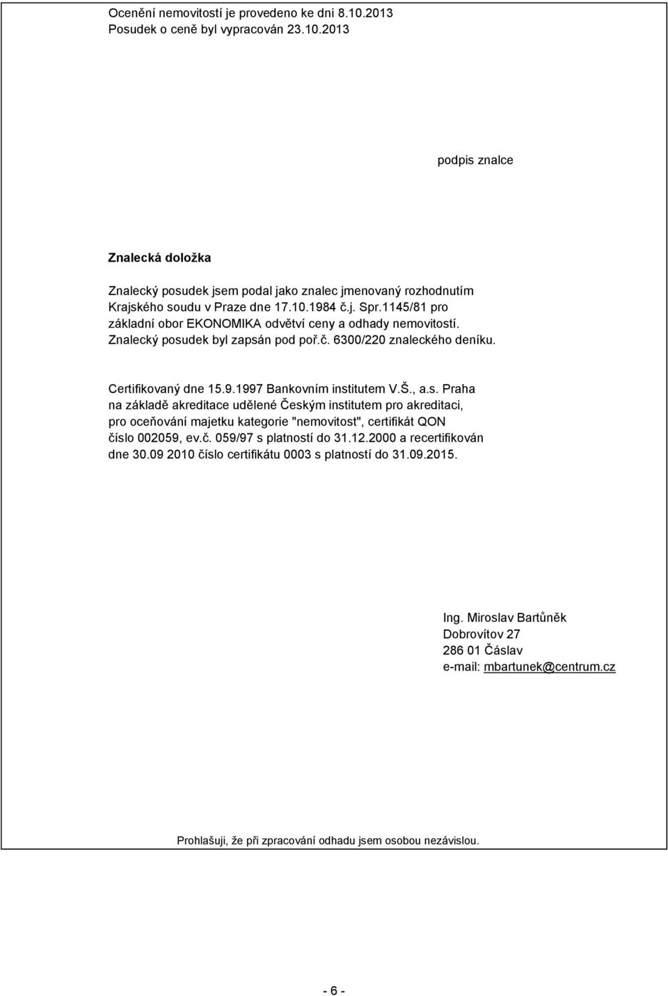 Š., a.s. Praha na základě akreditace udělené Českým institutem pro akreditaci, pro oceňování majetku kategorie "nemovitost", certifikát QON číslo 002059, ev.č. 059/97 s platností do 31.12.