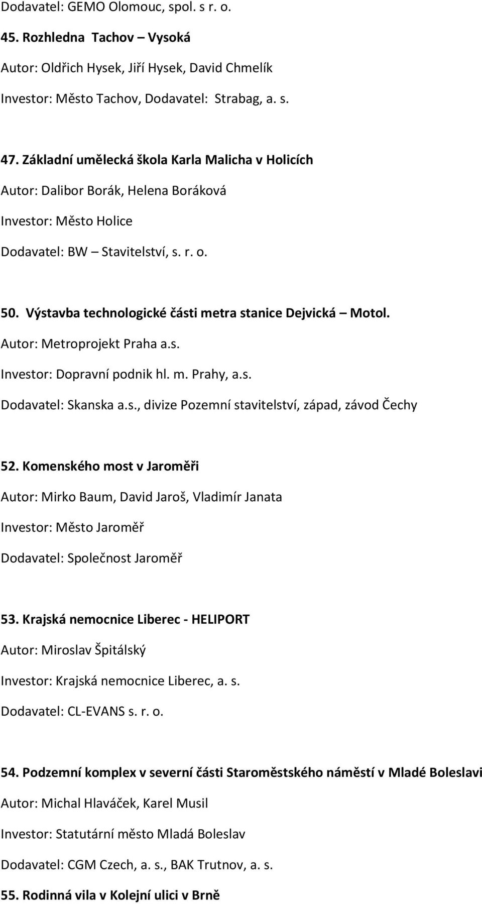 Výstavba technologické části metra stanice Dejvická Motol. Autor: Metroprojekt Praha a.s. Investor: Dopravní podnik hl. m. Prahy, a.s. Dodavatel: Skanska a.s., divize Pozemní stavitelství, západ, závod Čechy 52.