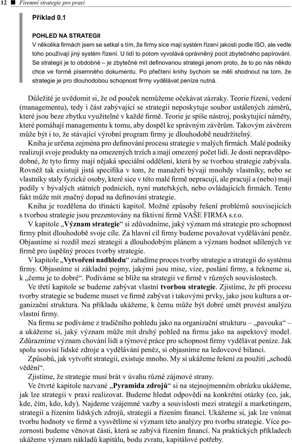 Po přečtení knihy bychom se měli shodnout na tom, že strategie je pro dlouhodobou schopnost firmy vydělávat peníze nutná. Důležité je uvědomit si, že od pouček nemůžeme očekávat zázraky.