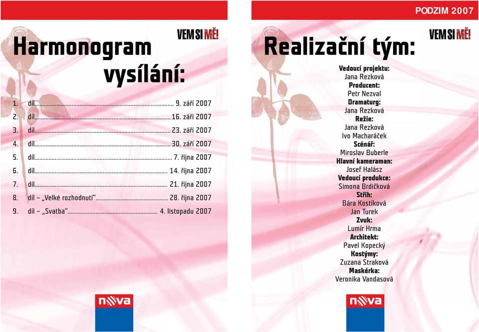 listopadu 2007 Realizační tým: Vedoucí projektu: Jana Rezková Producent: Petr Nezval Dramaturg: Jana Rezková Režie: Jana Rezková Ivo Macharáček Scénář: