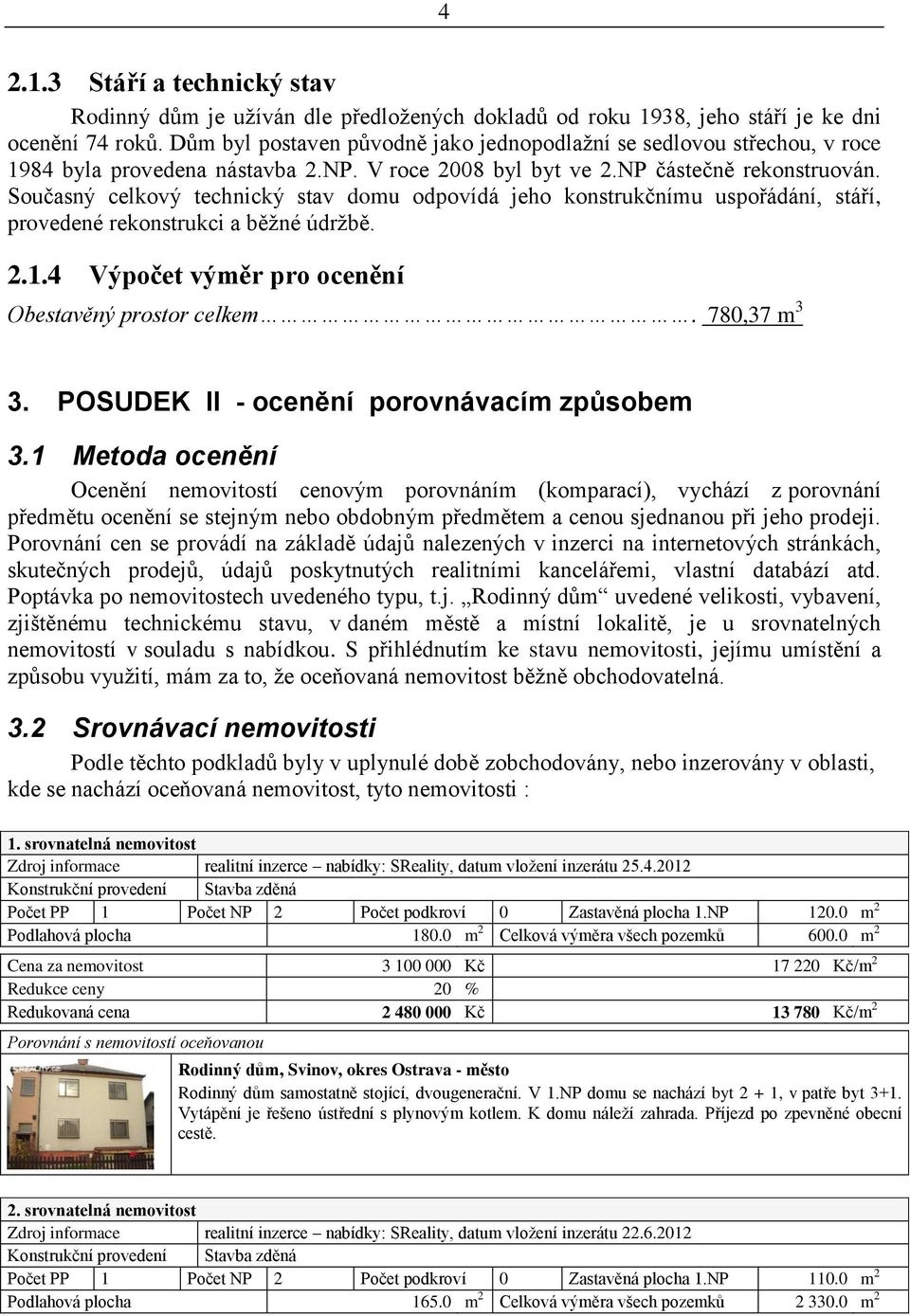 Současný celkový technický stav domu odpovídá jeho konstrukčnímu uspořádání, stáří, provedené rekonstrukci a běžné údržbě. 2.1.4 Výpočet výměr pro ocenění Obestavěný prostor celkem. 780,37 m 3 3.