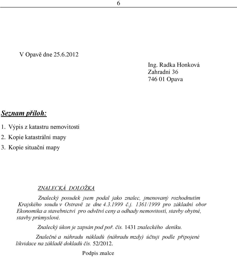 em podal jako znalec, jmenovaný rozhodnutím Krajského soudu v Ostravě ze dne 4.3.1999 č.j. 1361/1999 pro základní obor Ekonomika a stavebnictví pro odvětví ceny a odhady nemovitostí, stavby obytné, stavby průmyslové.