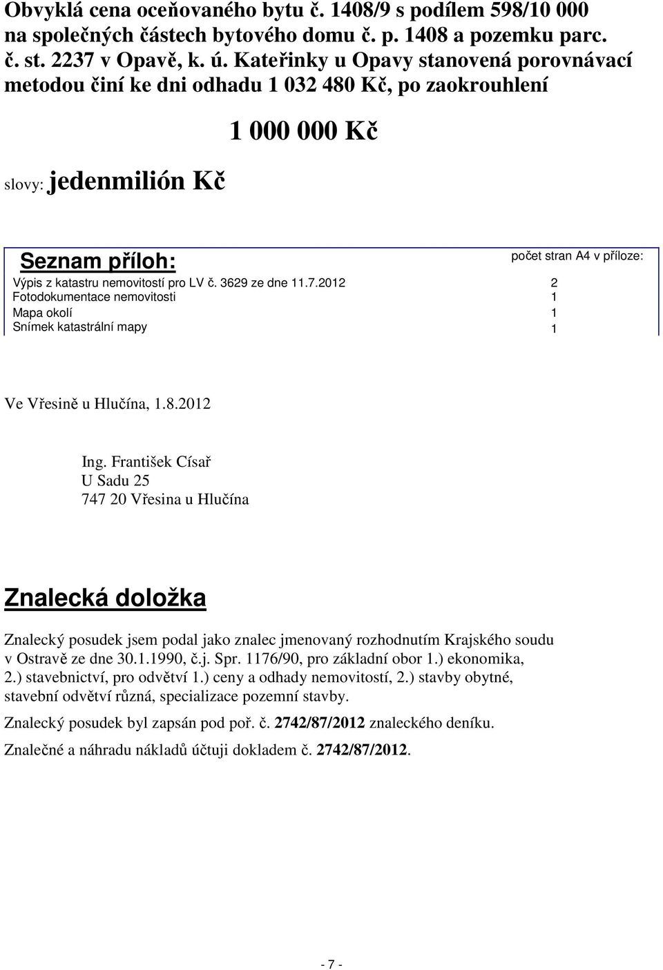 3629 ze dne 11.7.2012 Fotodokumentace nemovitosti Mapa okolí Snímek katastrální mapy počet stran A4 v příloze: 2 1 1 1 Ve Vřesině u Hlučína, 1.8.2012 Ing.