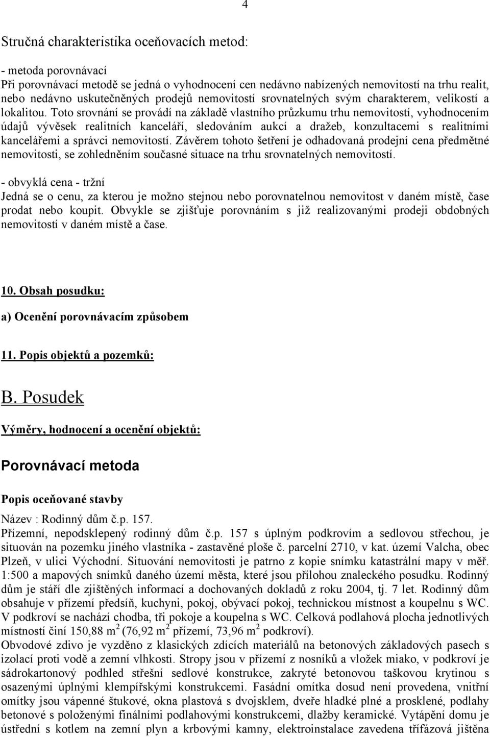 Toto srovnání se provádí na základě vlastního průzkumu trhu nemovitostí, vyhodnocením údajů vývěsek realitních kanceláří, sledováním aukcí a dražeb, konzultacemi s realitními kancelářemi a správci