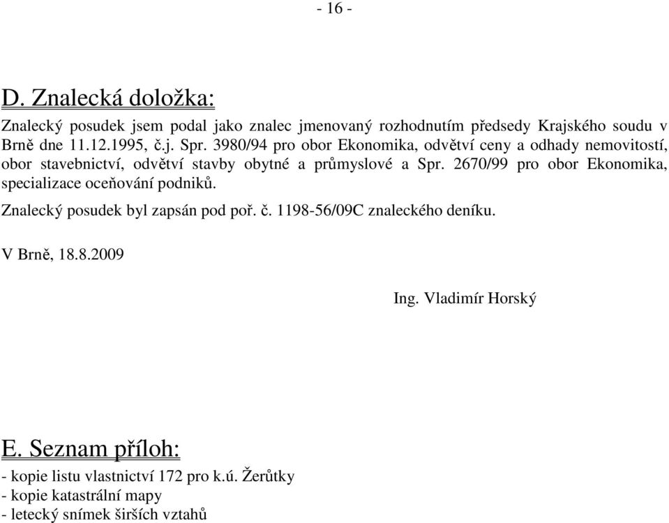 2670/99 pro obor Ekonomika, specializace oceňování podniků. Znalecký posudek byl zapsán pod poř. č. 1198-56/09C znaleckého deníku.