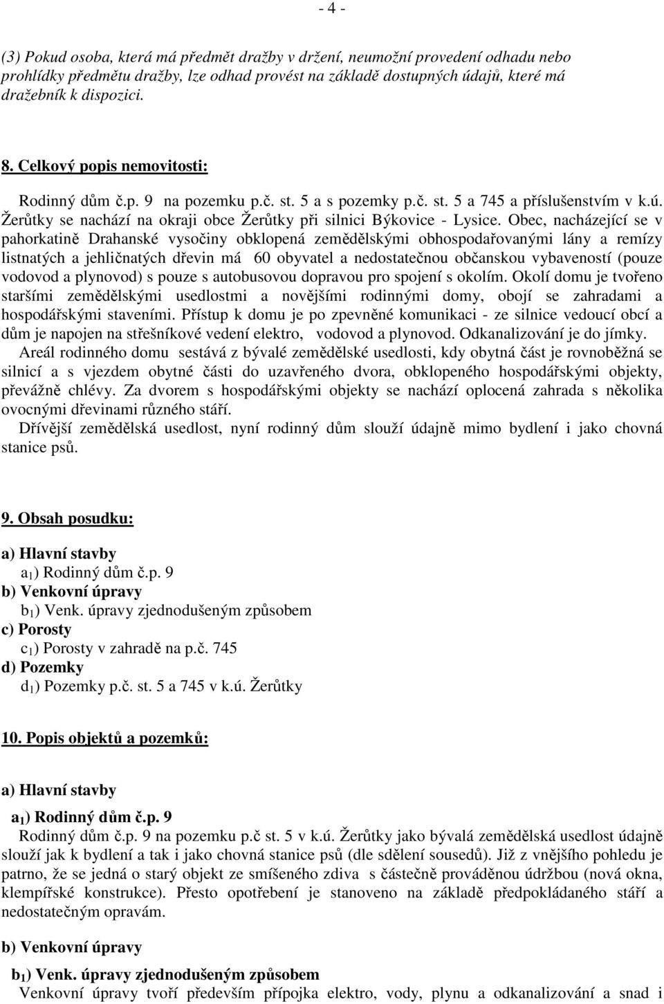 Obec, nacházející se v pahorkatině Drahanské vysočiny obklopená zemědělskými obhospodařovanými lány a remízy listnatých a jehličnatých dřevin má 60 obyvatel a nedostatečnou občanskou vybaveností