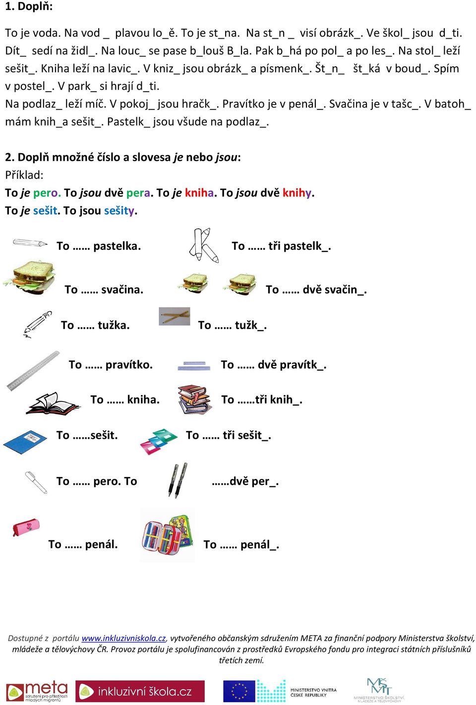 V batoh_ mám knih_a sešit_. Pastelk_ jsou všude na podlaz_. 2. Doplň množné číslo a slovesa je nebo jsou: Příklad: To je pero. To jsou dvě pera. To je kniha. To jsou dvě knihy. To je sešit.