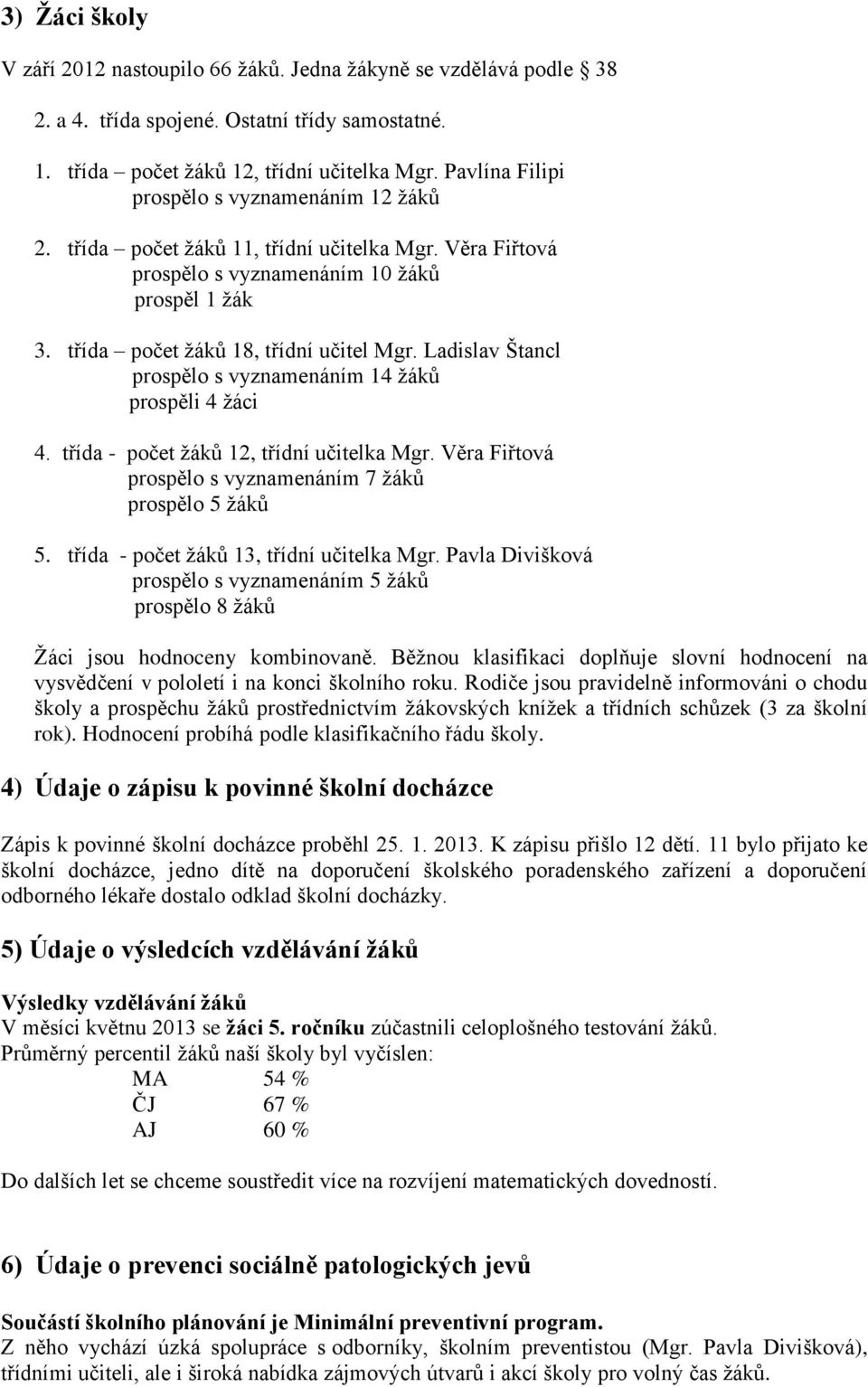 Ladislav Štancl prospělo s vyznamenáním 14 žáků prospěli 4 žáci 4. třída - počet žáků 12, třídní učitelka Mgr. Věra Fiřtová prospělo s vyznamenáním 7 žáků prospělo 5 žáků 5.