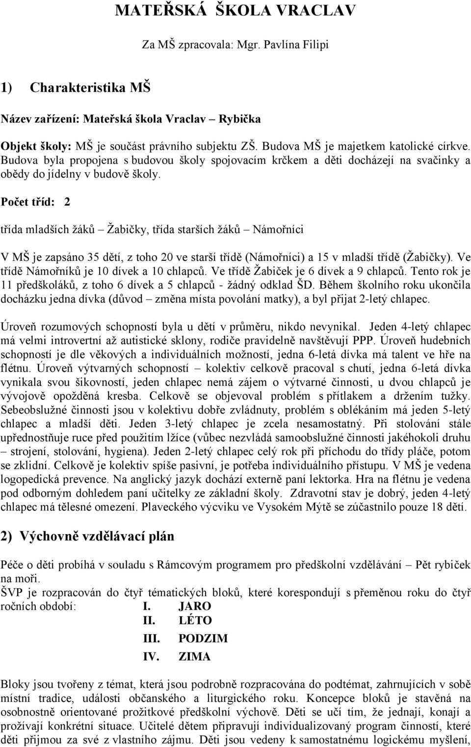 Počet tříd: 2 třída mladších žáků Žabičky, třída starších žáků Námořníci V MŠ je zapsáno 35 dětí, z toho 20 ve starší třídě (Námořníci) a 15 v mladší třídě (Žabičky).