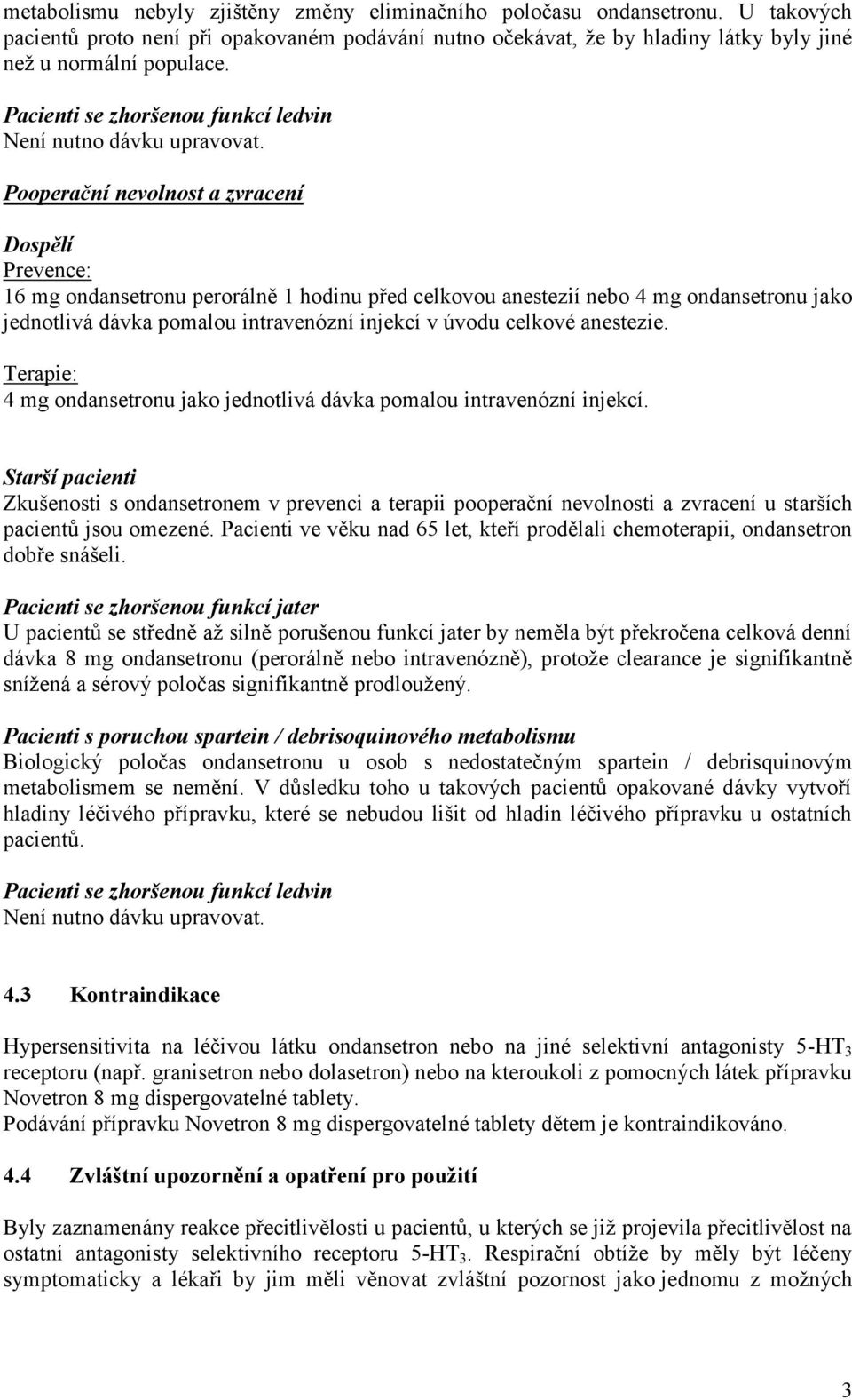 Pooperační nevolnost a zvracení Dospělí Prevence: 16 mg ondansetronu perorálně 1 hodinu před celkovou anestezií nebo 4 mg ondansetronu jako jednotlivá dávka pomalou intravenózní injekcí v úvodu