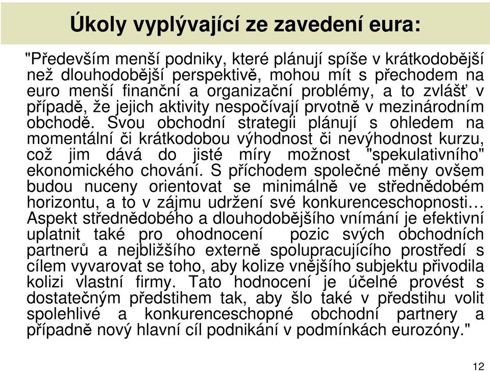 Svou obchodní strategii plánují s ohledem na momentální či krátkodobou výhodnost či nevýhodnost kurzu, což jim dává do jisté míry možnost "spekulativního" ekonomického chování.