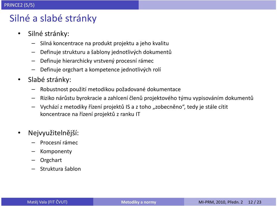 požadované dokumentace Riziko nárůstu byrokracie a zahlcení členů projektového týmu vypisováním dokumentů Vychází z metodiky řízení projektů IS a z toho