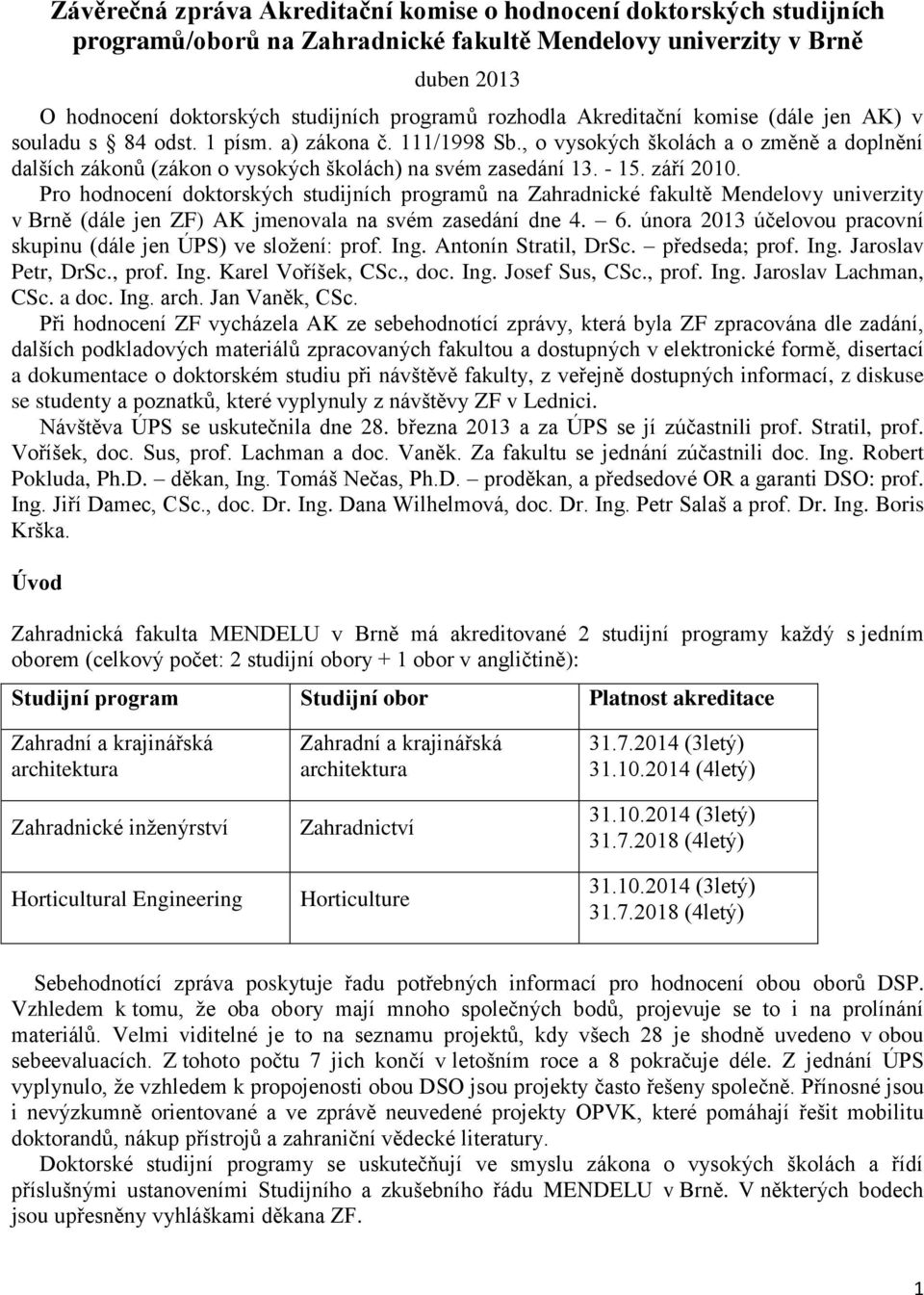 - 15. září 2010. Pro hodnocení doktorských studijních programů na Zahradnické fakultě Mendelovy univerzity v Brně (dále jen ZF) AK jmenovala na svém zasedání dne 4. 6.