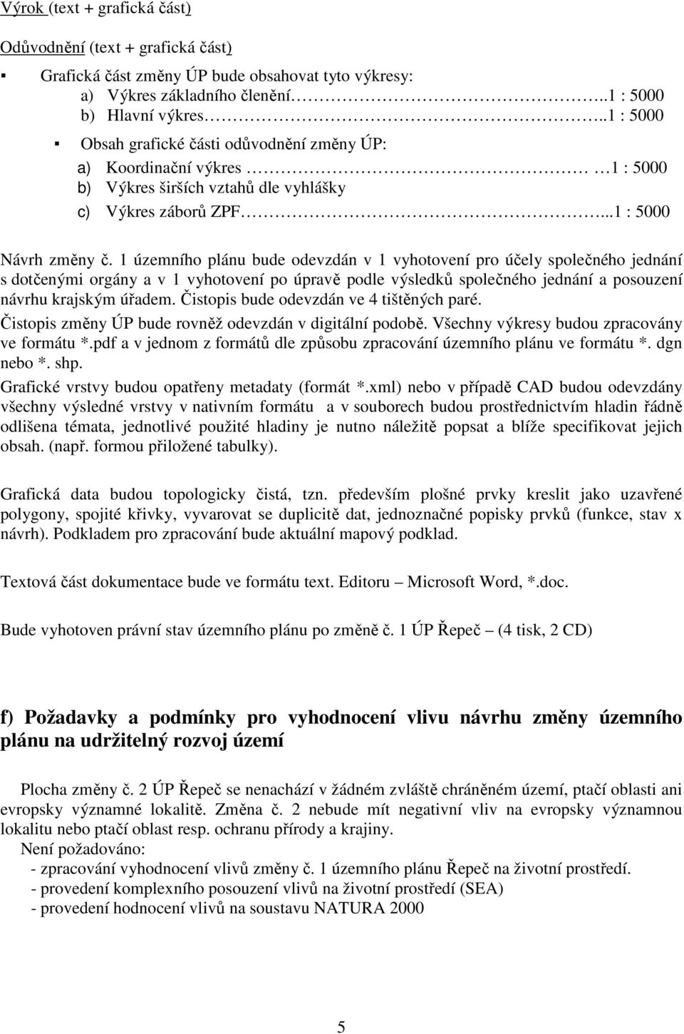 1 územního plánu bude odevzdán v 1 vyhotovení pro účely společného jednání s dotčenými orgány a v 1 vyhotovení po úpravě podle výsledků společného jednání a posouzení návrhu krajským úřadem.