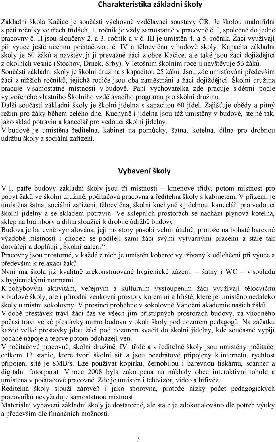 Kapacita základní školy je 60 ţáků a navštěvují ji převáţně ţáci z obce Kačice, ale také jsou ţáci dojíţdějící z okolních vesnic (Stochov, Drnek, Srby). V letošním školním roce ji navštěvuje 6 ţáků.