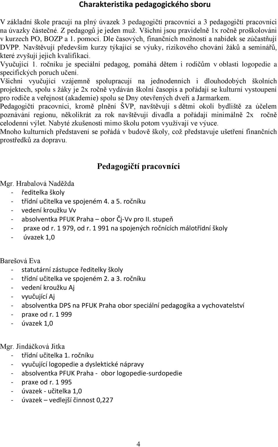 Navštěvují především kurzy týkající se výuky, rizikového chování ţáků a seminářů, které zvyšují jejich kvalifikaci. Vyučující 1.