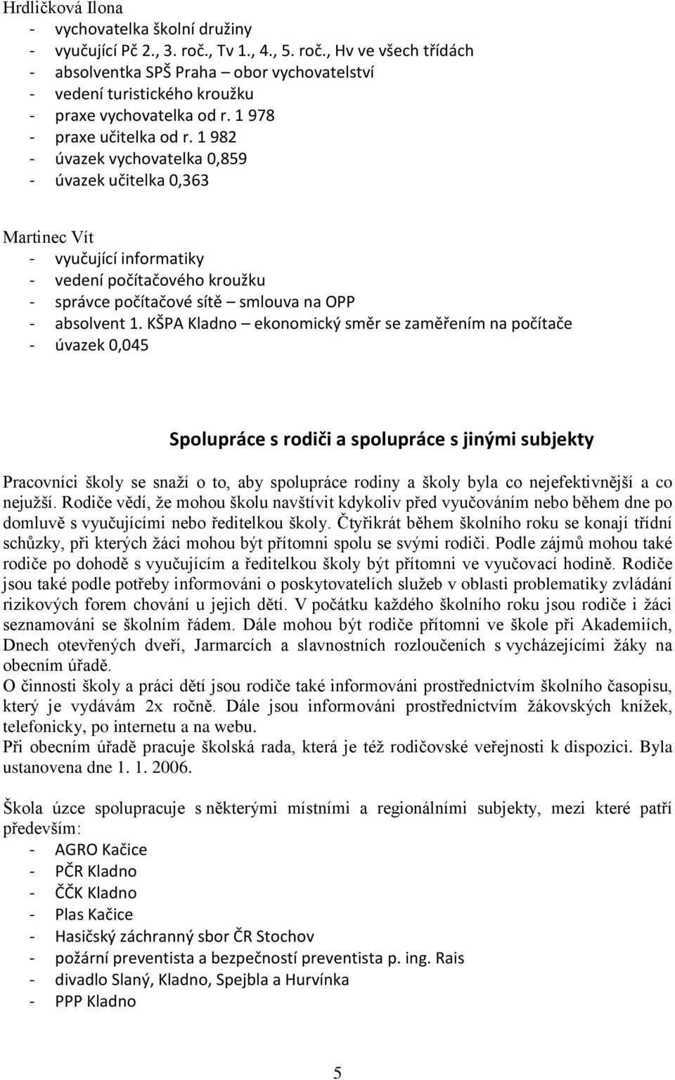 1 982 - úvazek vychovatelka 0,89 - úvazek učitelka 0,363 Martinec Vít - vyučující informatiky - vedení počítačového kroužku - správce počítačové sítě smlouva na OPP - absolvent 1.