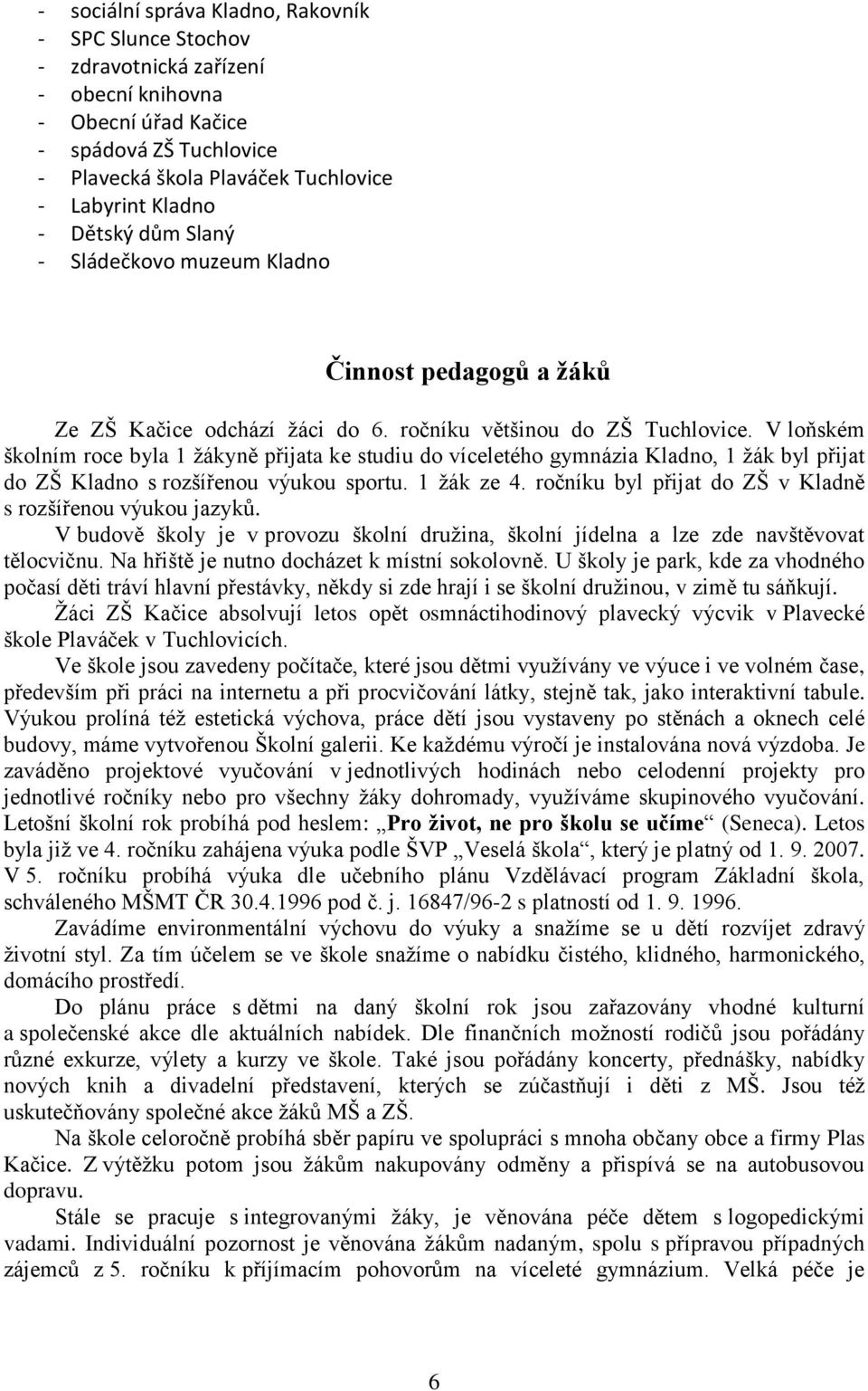 V loňském školním roce byla 1 ţákyně přijata ke studiu do víceletého gymnázia Kladno, 1 ţák byl přijat do ZŠ Kladno s rozšířenou výukou sportu. 1 ţák ze 4.