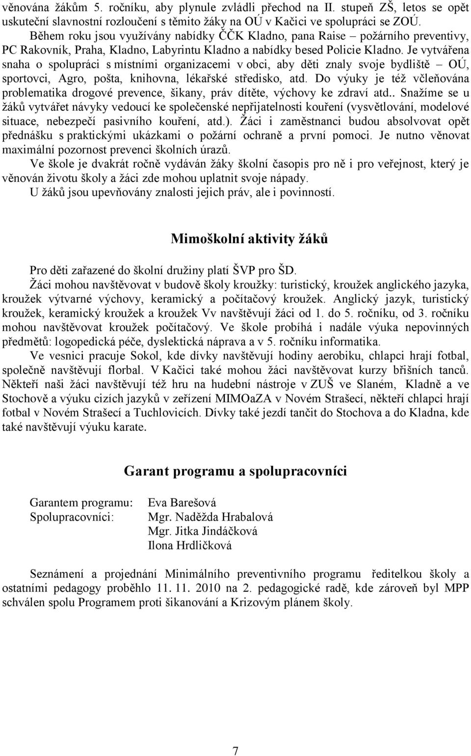 Je vytvářena snaha o spolupráci s místními organizacemi v obci, aby děti znaly svoje bydliště OÚ, sportovci, Agro, pošta, knihovna, lékařské středisko, atd.