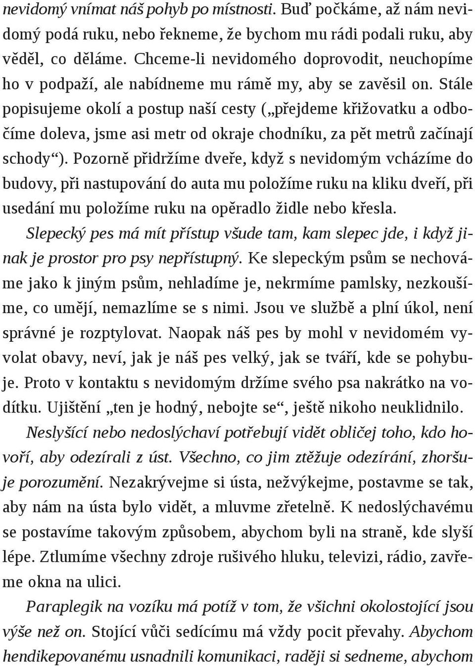 Stále popisujeme okolí a postup naší cesty ( přejdeme křižovatku a odbočíme doleva, jsme asi metr od okraje chodníku, za pět metrů začínají schody ).