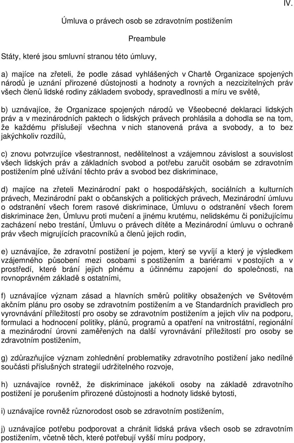 Všeobecné deklaraci lidských práv a v mezinárodních paktech o lidských právech prohlásila a dohodla se na tom, že každému příslušejí všechna v nich stanovená práva a svobody, a to bez jakýchkoliv