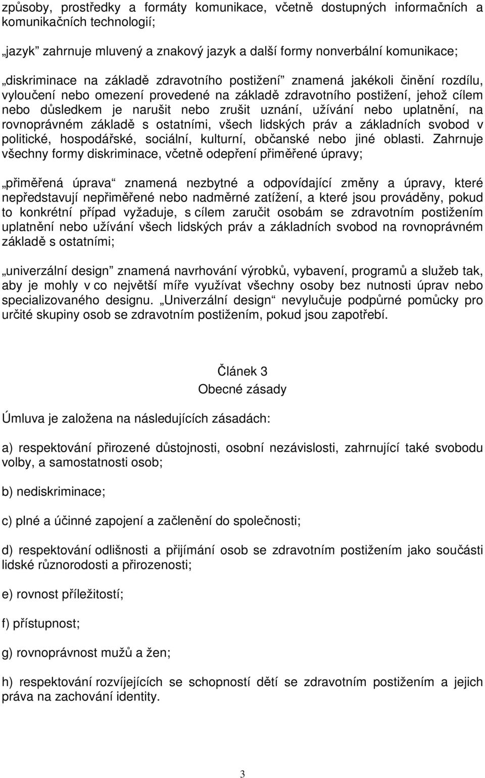 nebo uplatnění, na rovnoprávném základě s ostatními, všech lidských práv a základních svobod v politické, hospodářské, sociální, kulturní, občanské nebo jiné oblasti.
