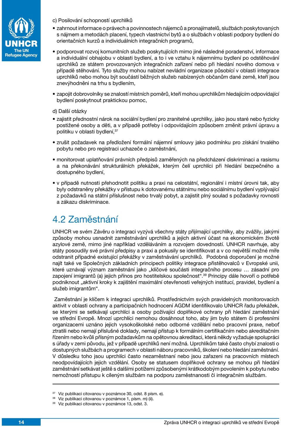 obhajobu v oblasti bydlení, a to i ve vztahu k nájemnímu bydlení po odstěhování uprchlíků ze státem provozovaných integračních zařízení nebo při hledání nového domova v případě stěhování.