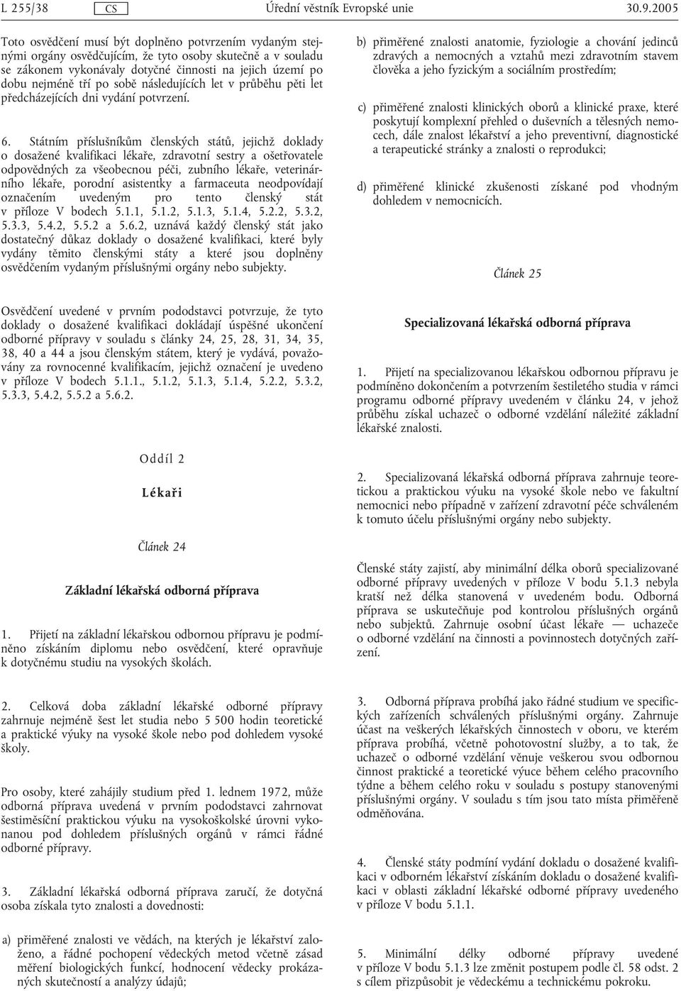 Státním příslušníkům členských států, jejichž doklady o dosažené kvalifikaci lékaře, zdravotní sestry a ošetřovatele odpovědných za všeobecnou péči, zubního lékaře, veterinárního lékaře, porodní