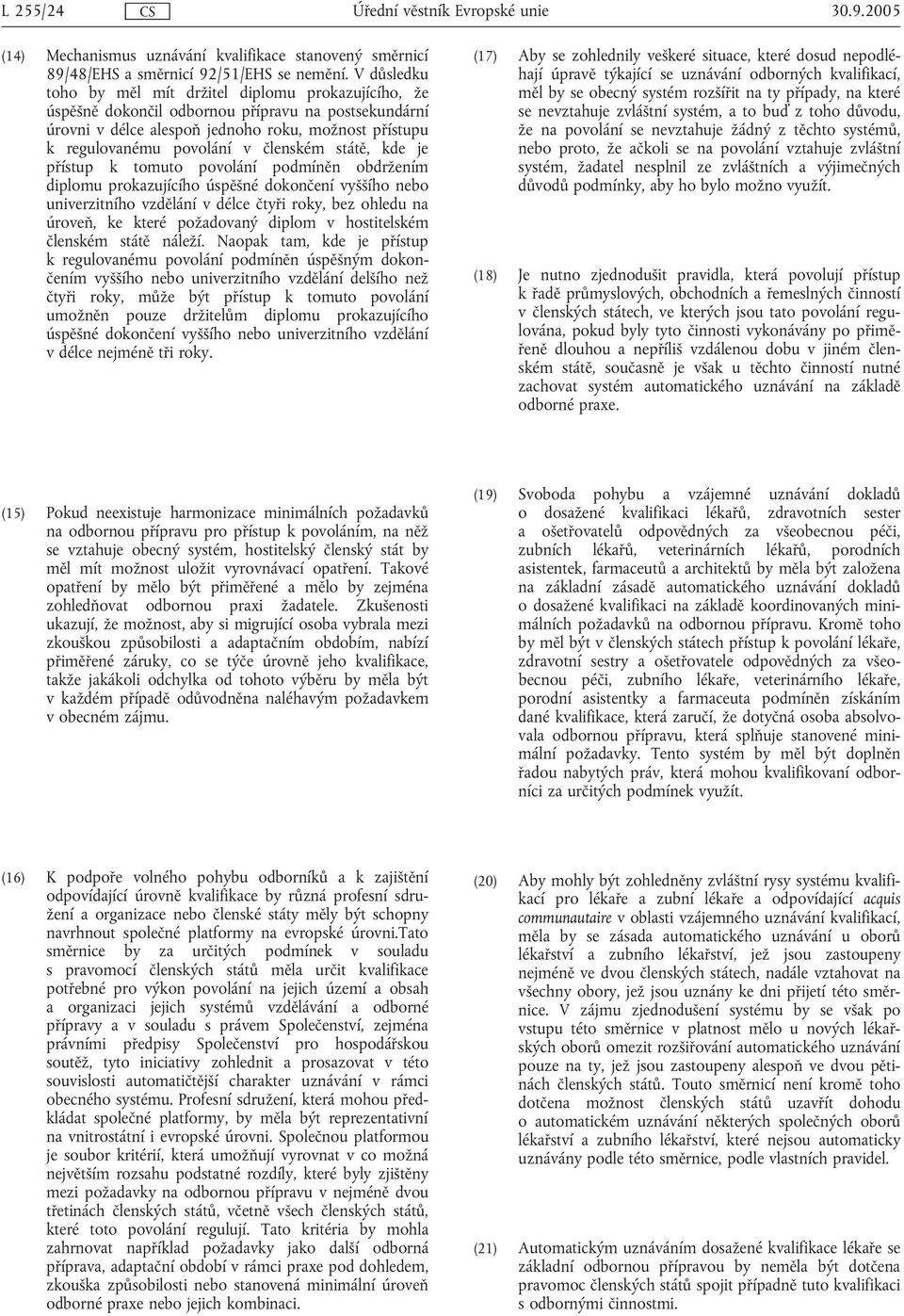 členském státě, kde je přístup k tomuto povolání podmíněn obdržením diplomu prokazujícího úspěšné dokončení vyššího nebo univerzitního vzdělání v délce čtyři roky, bez ohledu na úroveň, ke které