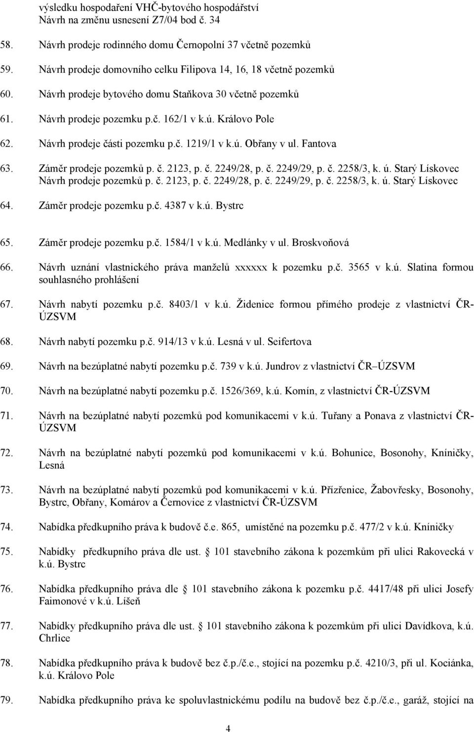 Návrh prodeje části pozemku p.č. 1219/1 v k.ú. Obřany v ul. Fantova 63. Záměr prodeje pozemků p. č. 2123, p. č. 2249/28, p. č. 2249/29, p. č. 2258/3, k. ú. Starý Lískovec Návrh prodeje pozemků p. č. 2123, p. č. 2249/28, p. č. 2249/29, p. č. 2258/3, k. ú. Starý Lískovec 64.