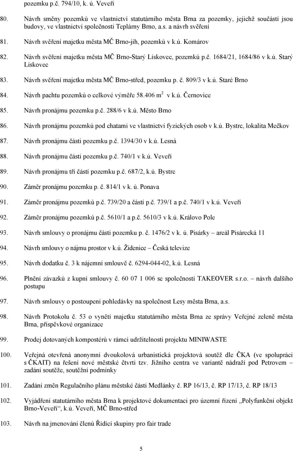 Návrh svěření majetku města MČ Brno-střed, pozemku p. č. 809/3 v k.ú. Staré Brno 84. Návrh pachtu pozemků o celkové výměře 58.406 m 2 v k.ú. Černovice 85. Návrh pronájmu pozemku p.č. 288/6 v k.ú. Město Brno 86.