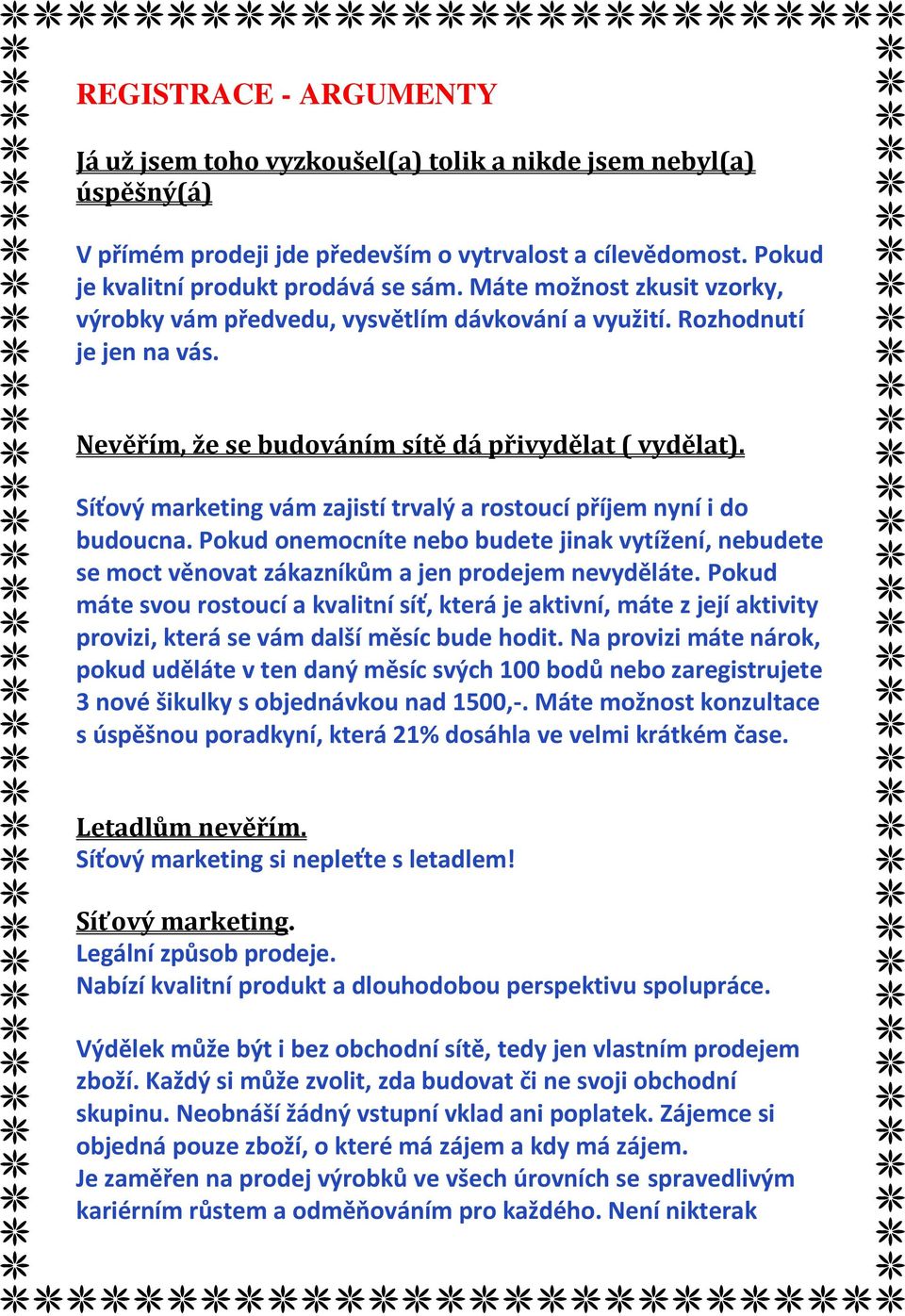 Síťový marketing vám zajistí trvalý a rostoucí příjem nyní i do budoucna. Pokud onemocníte nebo budete jinak vytížení, nebudete se moct věnovat zákazníkům a jen prodejem nevyděláte.