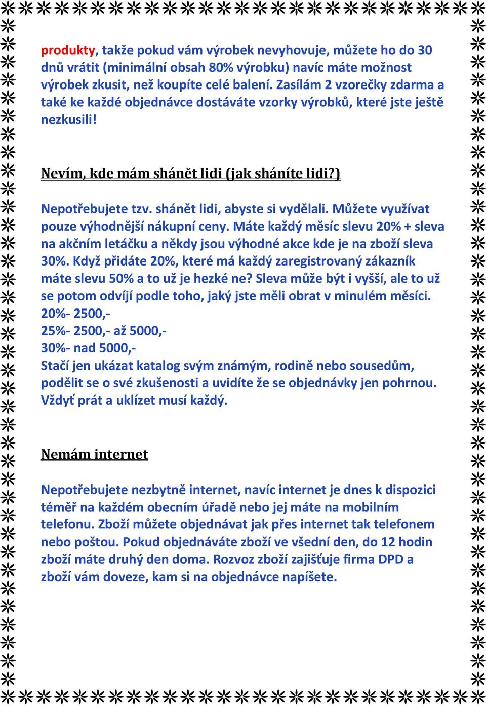 shánět lidi, abyste si vydělali. Můžete využívat pouze výhodnější nákupní ceny. Máte každý měsíc slevu 20% + sleva na akčním letáčku a někdy jsou výhodné akce kde je na zboží sleva 30%.