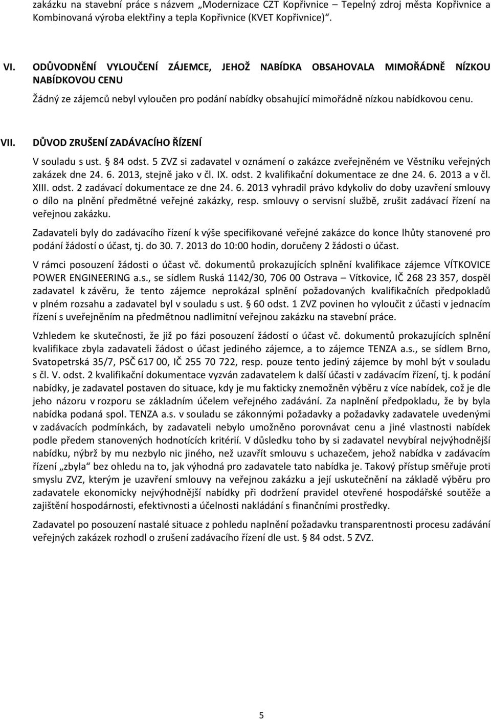 DŮVOD ZRUŠENÍ ZADÁVACÍHO ŘÍZENÍ V souladu s ust. 84 odst. 5 ZVZ si zadavatel v oznámení o zakázce zveřejněném ve Věstníku veřejných zakázek dne 24. 6. 2013, stejně jako v čl. IX. odst. 2 kvalifikační dokumentace ze dne 24.