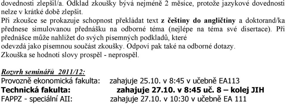 Při přednášce může nahlížet do svých písemných podkladů, které odevzdá jako písemnou součást zkoušky. Odpoví pak také na odborné dotazy.