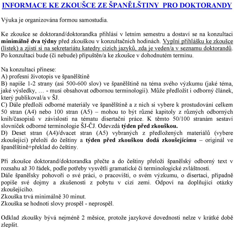 Vyplní přihlášku ke zkoušce (lístek) a zjistí si na sekretariátu katedry cizích jazyků, zda je veden/a v seznamu doktorandů. Po konzultaci bude (či nebude) připuštěn/a ke zkoušce v dohodnutém termínu.