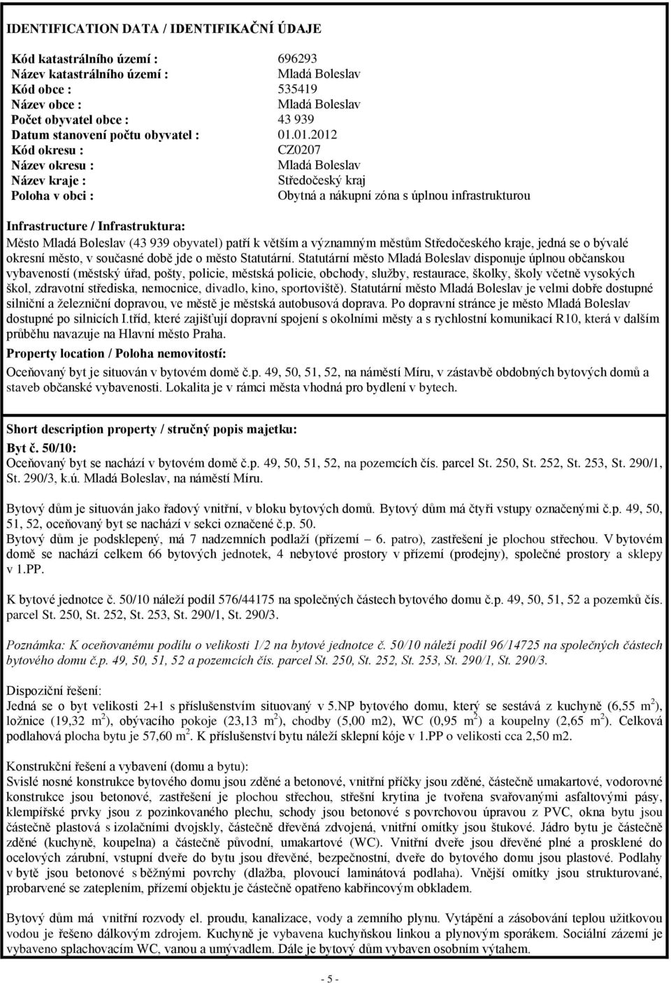 01.2012 Kód okresu : CZ0207 Název okresu : Mladá Boleslav Název kraje : Středočeský kraj Poloha v obci : Obytná a nákupní zóna s úplnou infrastrukturou Infrastructure / Infrastruktura: Město Mladá