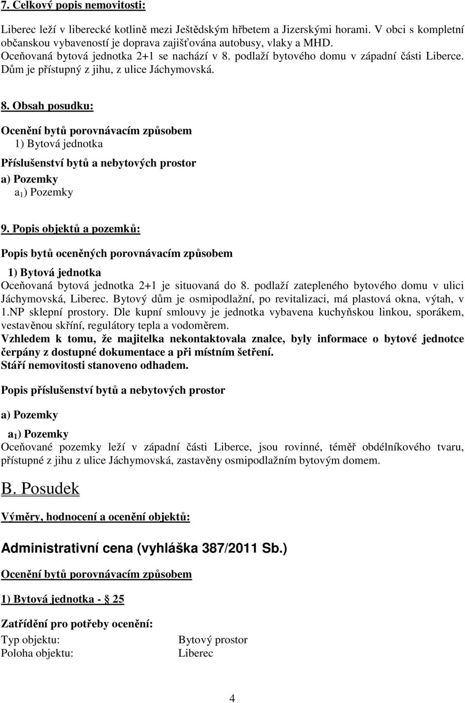 Popis objektů a pozemků: Popis bytů oceněných porovnávacím způsobem 1) Bytová jednotka Oceňovaná bytová jednotka 2+1 je situovaná do 8. podlaží zatepleného bytového domu v ulici Jáchymovská, Liberec.