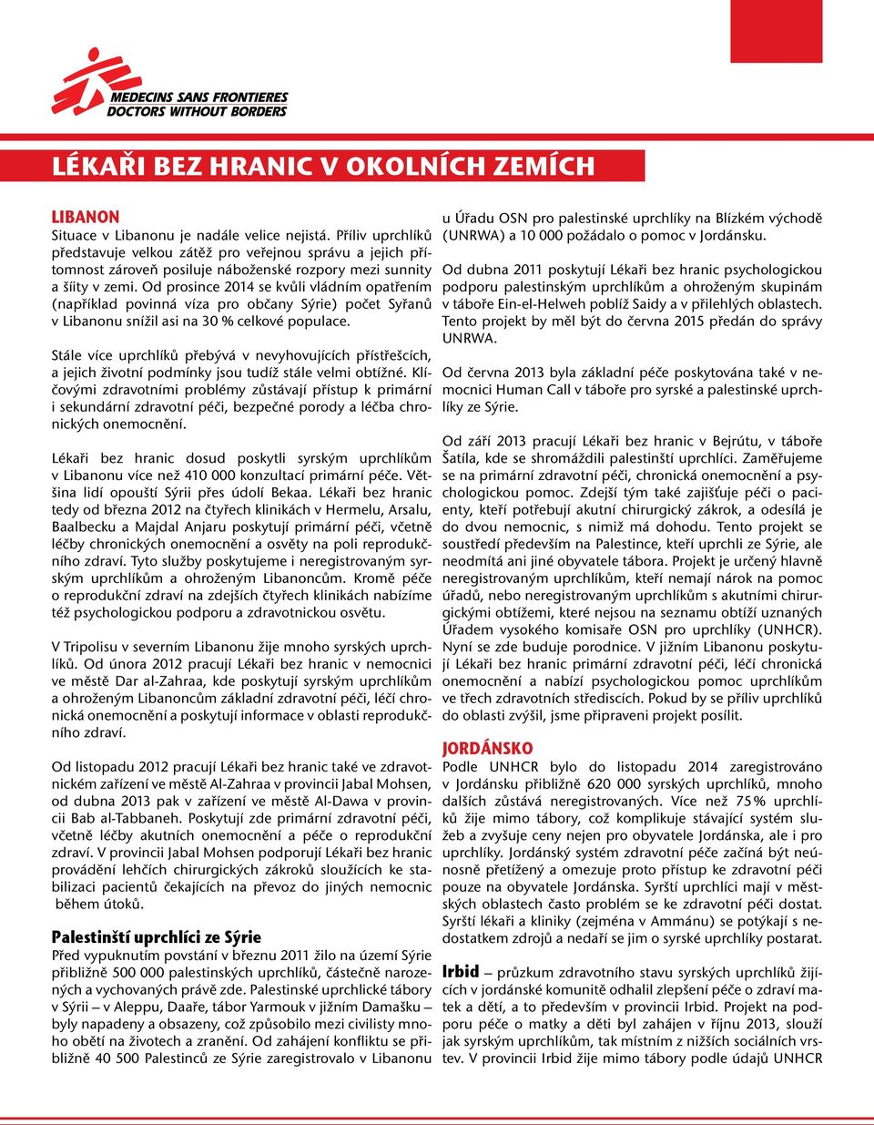 Od prosince 2014 se kvůli vládním opatřením (například povinná víza pro občany Sýrie) počet Syřanů v Libanonu snížil asi na 30 % celkové populace.