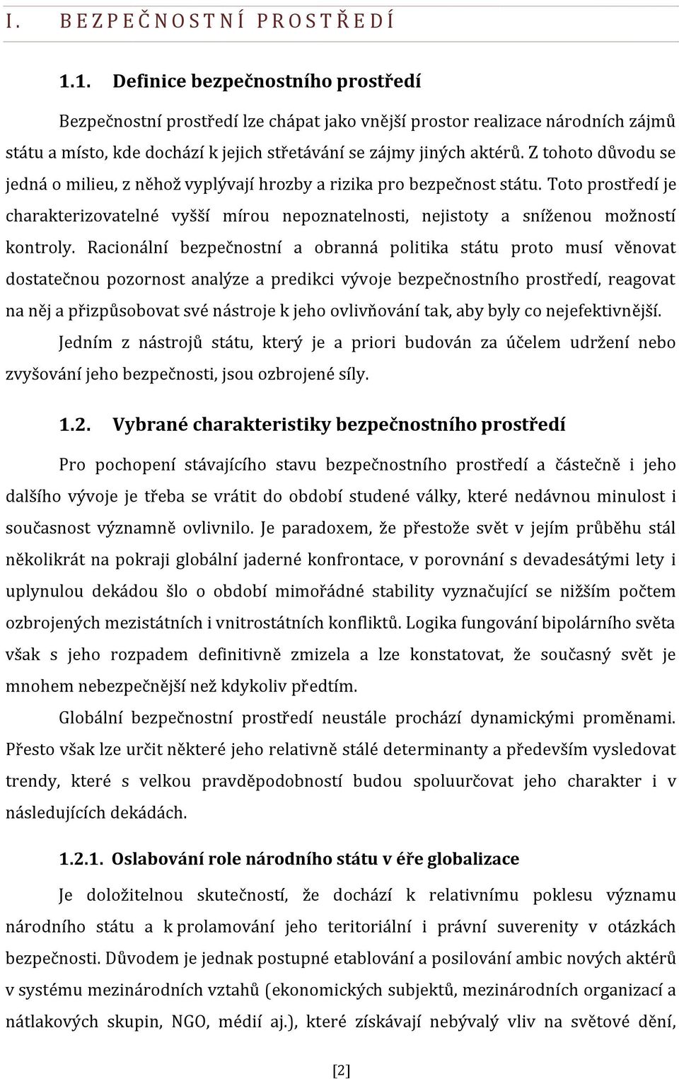 Z tohoto důvodu se jedná o milieu, z něhož vyplývají hrozby a rizika pro bezpečnost státu. Toto prostředí je charakterizovatelné vyšší mírou nepoznatelnosti, nejistoty a sníženou možností kontroly.