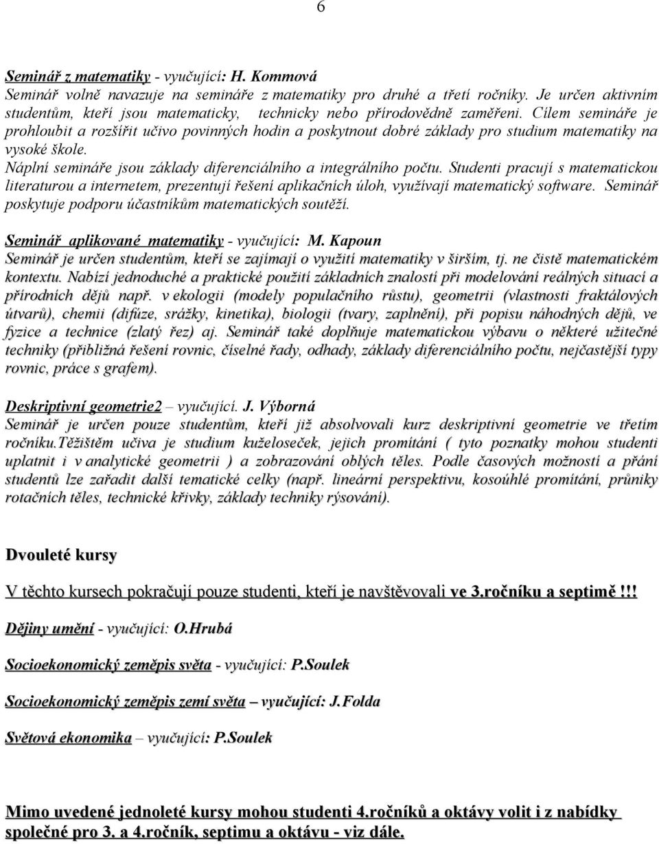 Cílem semináře je prohloubit a rozšířit učivo povinných hodin a poskytnout dobré základy pro studium matematiky na vysoké škole. Náplní semináře jsou základy diferenciálního a integrálního počtu.