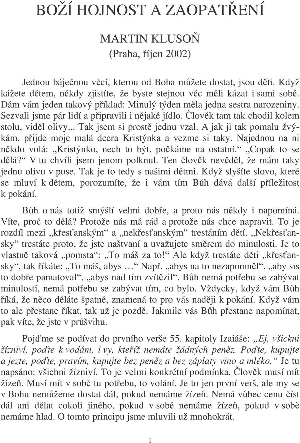 A jak ji tak pomalu žvýkám, pijde moje malá dcera Kristýnka a vezme si taky. Najednou na ni nkdo volá: Kristýnko, nech to být, pokáme na ostatní. Copak to se dlá? V tu chvíli jsem jenom polknul.