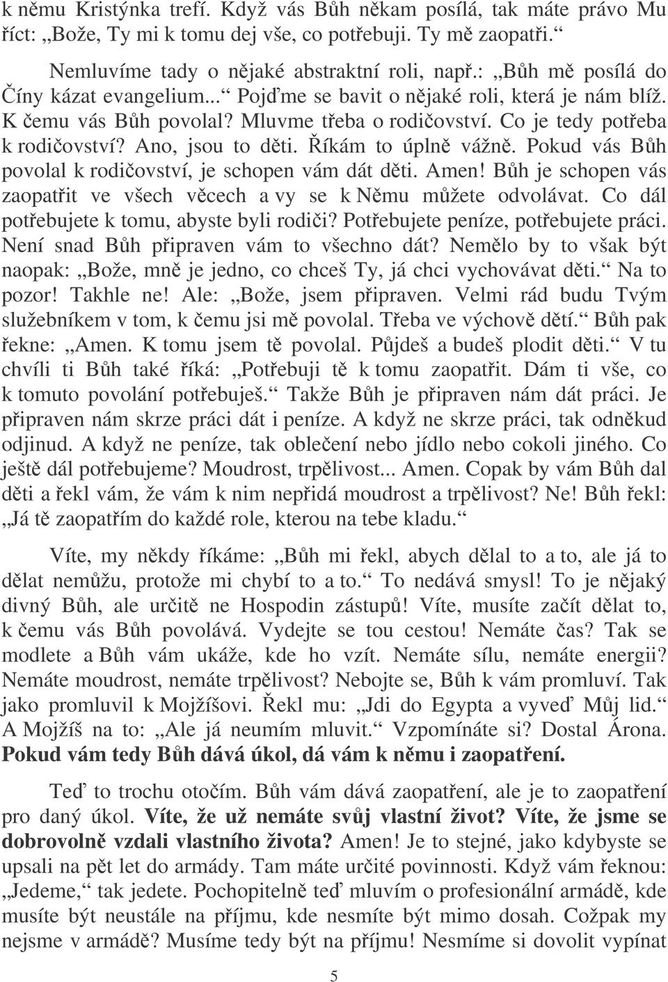 íkám to úpln vážn. Pokud vás Bh povolal k rodiovství, je schopen vám dát dti. Amen! Bh je schopen vás zaopatit ve všech vcech a vy se k Nmu mžete odvolávat.