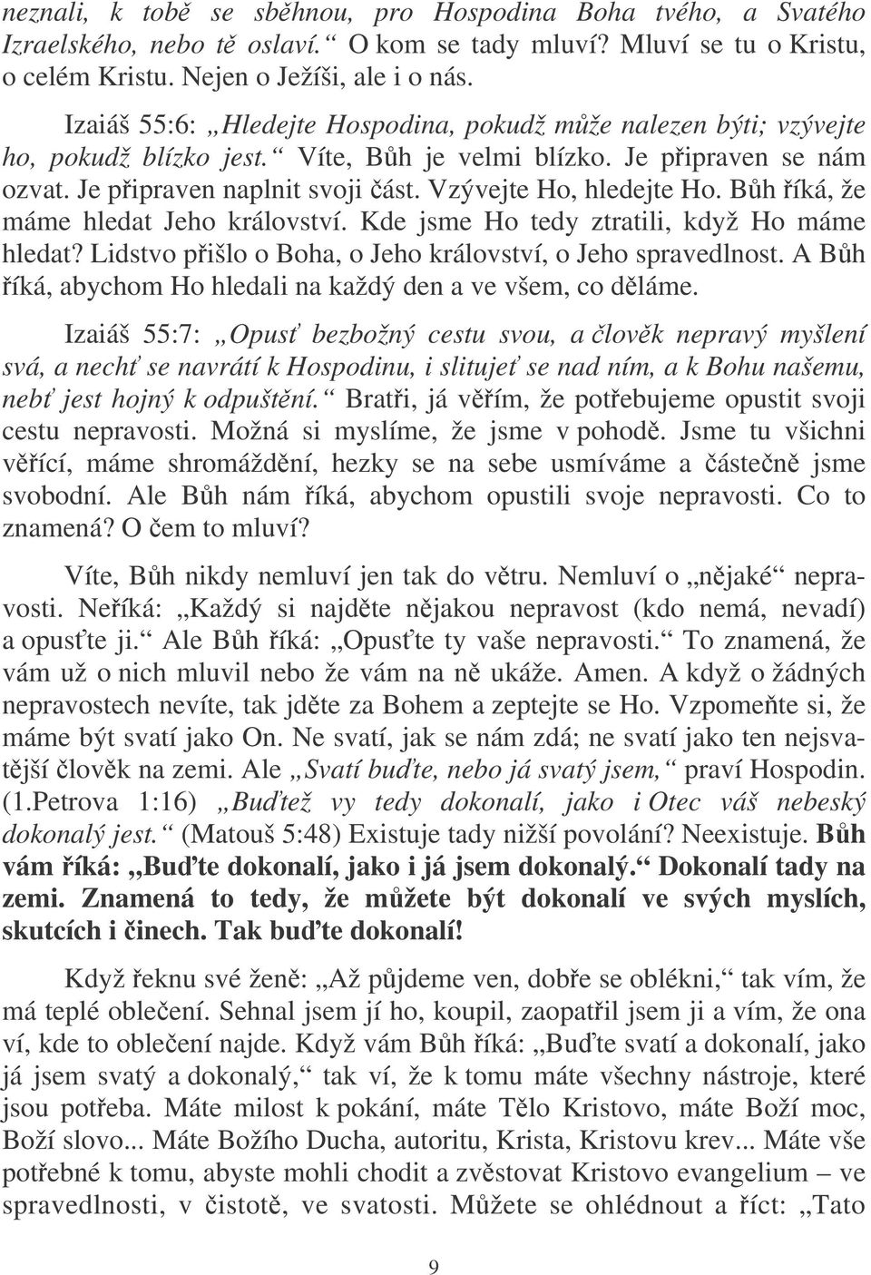 Bh íká, že máme hledat Jeho království. Kde jsme Ho tedy ztratili, když Ho máme hledat? Lidstvo pišlo o Boha, o Jeho království, o Jeho spravedlnost.