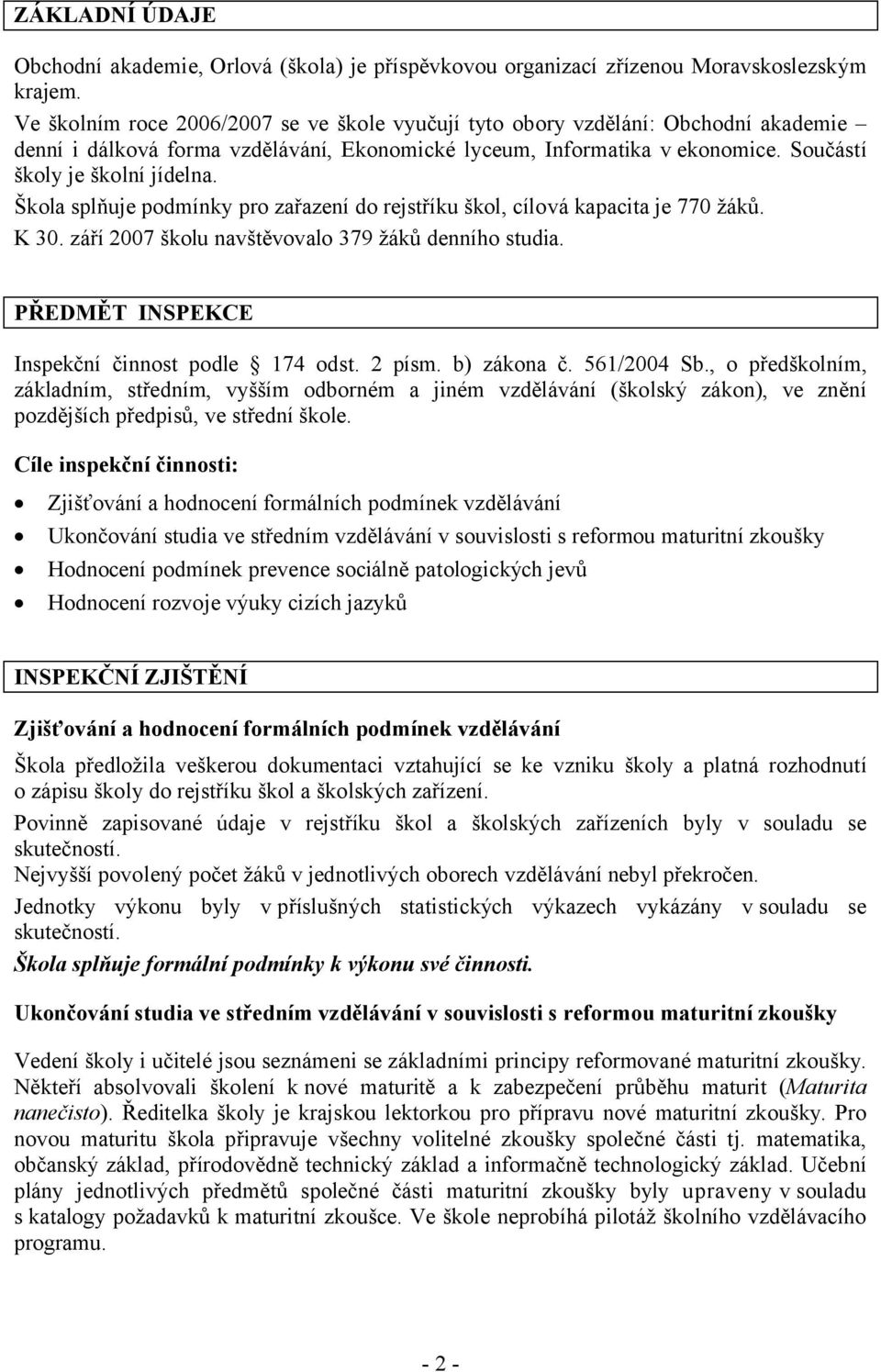 Škola splňuje podmínky pro zařazení do rejstříku škol, cílová kapacita je 770 žáků. K 30. září 2007 školu navštěvovalo 379 žáků denního studia. PŘEDMĚT INSPEKCE Inspekční činnost podle 174 odst.