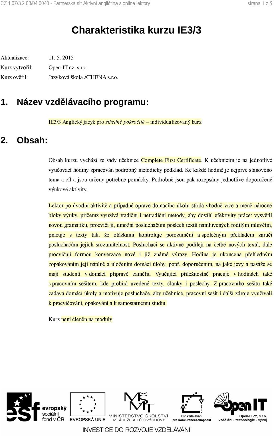 K učebnicím je na jednotlivé vyučovací hodiny zpracován podrobný metodický podklad. Ke každé hodině je nejprve stanoveno téma a cíl a jsou určeny potřebné pomůcky.