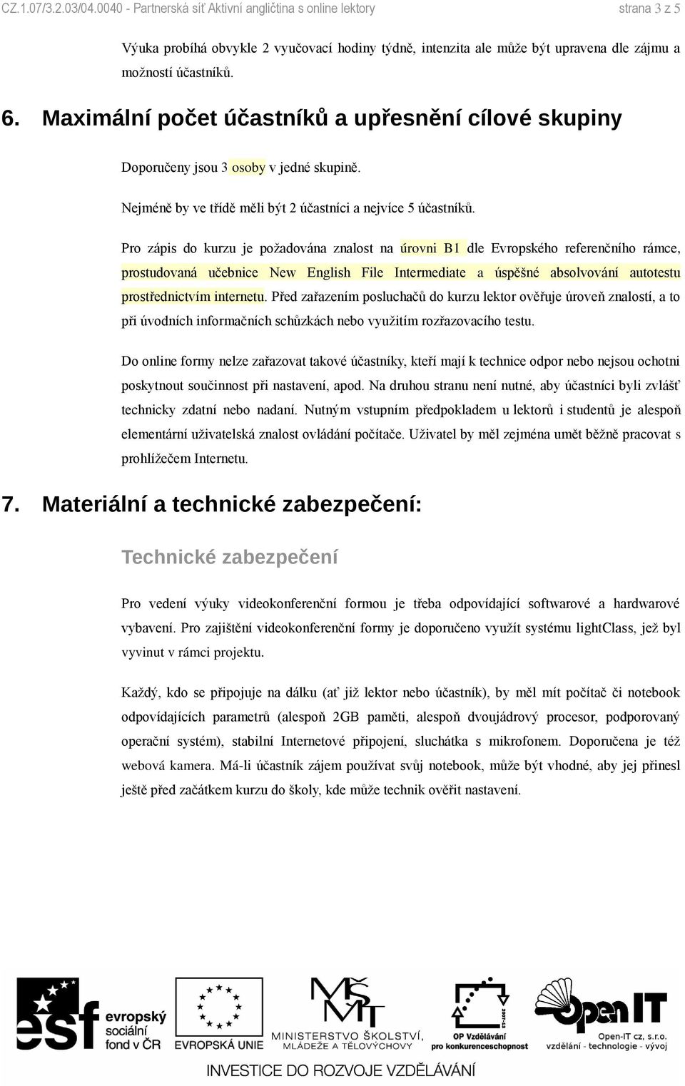 Pro zápis do kurzu je požadována znalost na úrovni B1 dle Evropského referenčního rámce, prostudovaná učebnice New English File Intermediate a úspěšné absolvování autotestu prostřednictvím internetu.