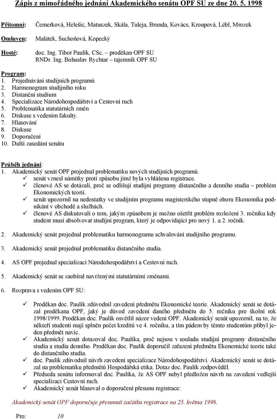 Projednávání studijních programů 2. Harmonogram studijního roku 3. Distanční studium 4. Specializace Národohospodářství a Cestovní ruch 5. Problematika statutárních změn 6. Diskuse s vedením fakulty.